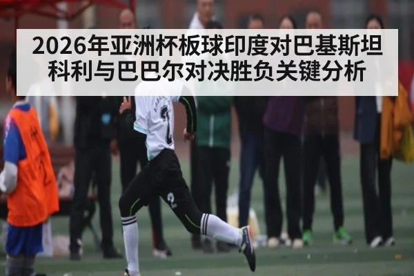 2026年亚洲杯板球印度对巴基斯坦科利与巴巴尔对决胜负关键分析