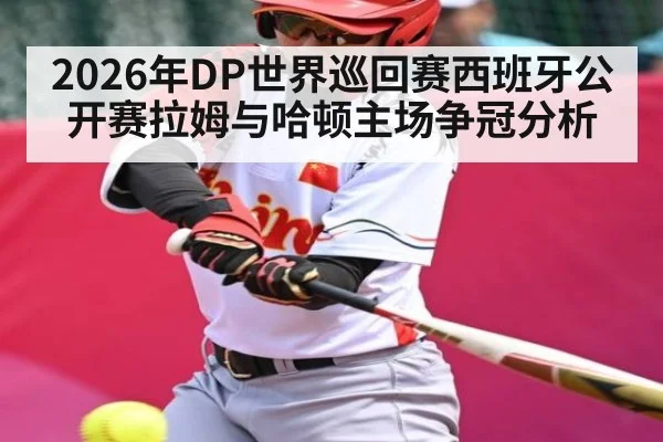 2026年DP世界巡回赛西班牙公开赛拉姆与哈顿主场争冠分析 - kaiyun